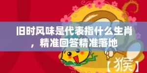 旧时风味是代表指什么生肖，精准回答精准落地