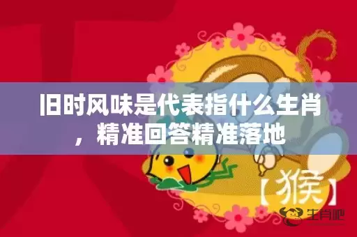 旧时风味是代表指什么生肖，精准回答精准落地插图
