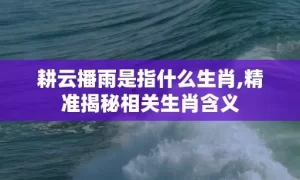 耕云播雨是指什么生肖,精准揭秘相关生肖含义