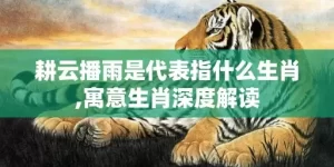 耕云播雨是代表指什么生肖,寓意生肖深度解读