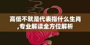 高低不就是代表指什么生肖,专业解读全方位解析