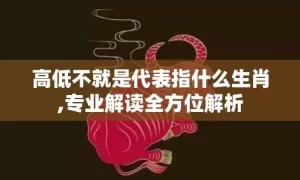 高低不就是代表指什么生肖,专业解读全方位解析