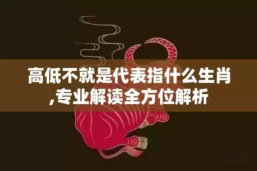 高低不就是代表指什么生肖,专业解读全方位解析插图