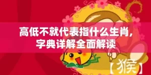 高低不就代表指什么生肖,字典详解全面解读