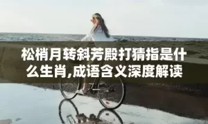 松梢月转斜芳殿打猜指是什么生肖,成语含义深度解读缩略图 松梢月转斜芳殿打猜指是什么生肖,成语含义深度解读