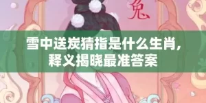 雪中送炭猜指是什么生肖,释义揭晓最准答案