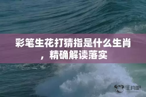 彩笔生花打猜指是什么生肖，精确解读落实插图