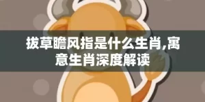 拔草瞻风指是什么生肖,寓意生肖深度解读