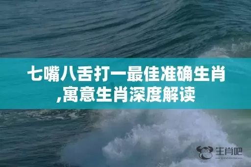 七嘴八舌打一最佳准确生肖,寓意生肖深度解读插图