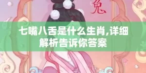 七嘴八舌是什么生肖,详细解析告诉你答案