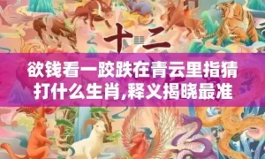 欲钱看一跤跌在青云里指猜打什么生肖,释义揭晓最准答案