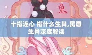 十指连心 指什么生肖,寓意生肖深度解读