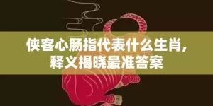侠客心肠指代表什么生肖,释义揭晓最准答案