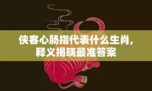侠客心肠指代表什么生肖,释义揭晓最准答案