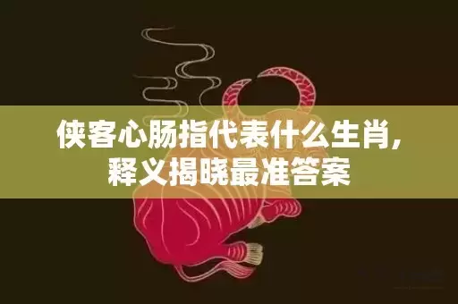 侠客心肠指代表什么生肖,释义揭晓最准答案插图