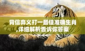 背信弃义打一最佳准确生肖,详细解析告诉你答案