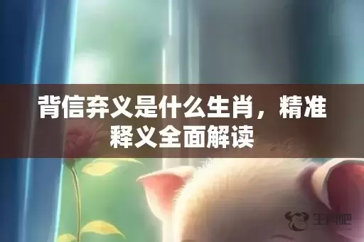 背信弃义是什么生肖，精准释义全面解读插图