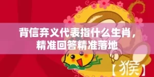 背信弃义代表指什么生肖，精准回答精准落地