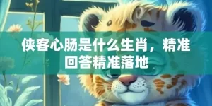 侠客心肠是什么生肖，精准回答精准落地