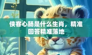侠客心肠是什么生肖，精准回答精准落地