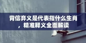背信弃义是代表指什么生肖，精准释义全面解读