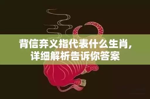 背信弃义指代表什么生肖,详细解析告诉你答案插图