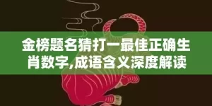 金榜题名猜打一最佳正确生肖数字,成语含义深度解读