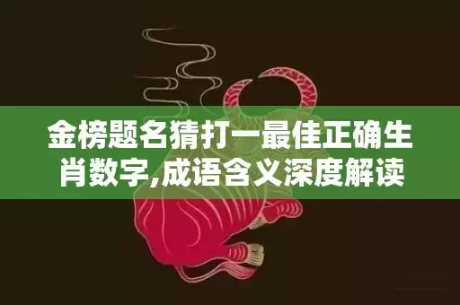 金榜题名猜打一最佳正确生肖数字,成语含义深度解读插图