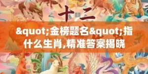 "金榜题名"指什么生肖,精准答案揭晓