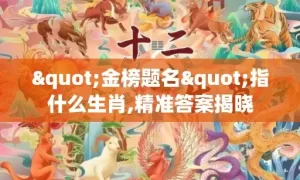 "金榜题名"指什么生肖,精准答案揭晓