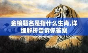 金榜题名是指什么生肖,详细解析告诉你答案缩略图 金榜题名是指什么生肖,详细解析告诉你答案