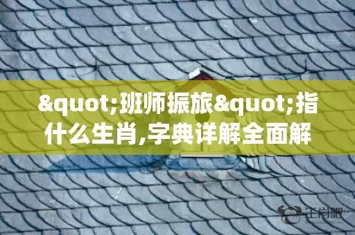 "班师振旅"指什么生肖,字典详解全面解读插图