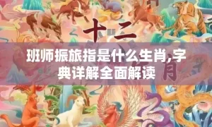 班师振旅指是什么生肖,字典详解全面解读