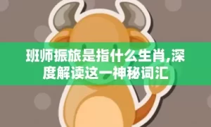 班师振旅是指什么生肖,深度解读这一神秘词汇