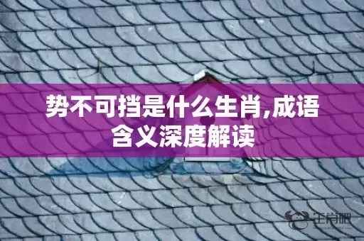 势不可挡是什么生肖,成语含义深度解读