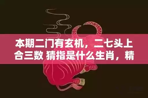 本期二门有玄机，二七头上合三数 猜指是什么生肖，精确解读落实插图