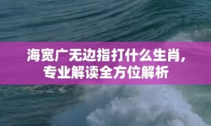海宽广无边指打什么生肖,专业解读全方位解析