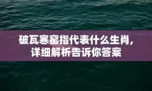 破瓦寒窑指代表什么生肖,详细解析告诉你答案