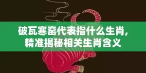 破瓦寒窑代表指什么生肖,精准揭秘相关生肖含义