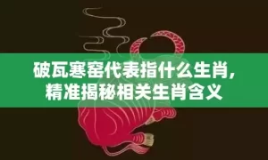 破瓦寒窑代表指什么生肖,精准揭秘相关生肖含义缩略图 破瓦寒窑代表指什么生肖,精准揭秘相关生肖含义