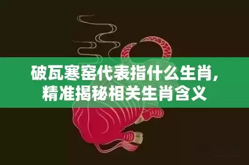 破瓦寒窑代表指什么生肖,精准揭秘相关生肖含义插图