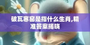 破瓦寒窑是指什么生肖,精准答案揭晓