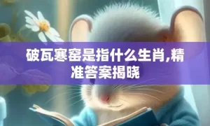 破瓦寒窑是指什么生肖,精准答案揭晓