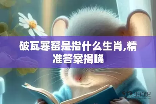 破瓦寒窑是指什么生肖,精准答案揭晓插图