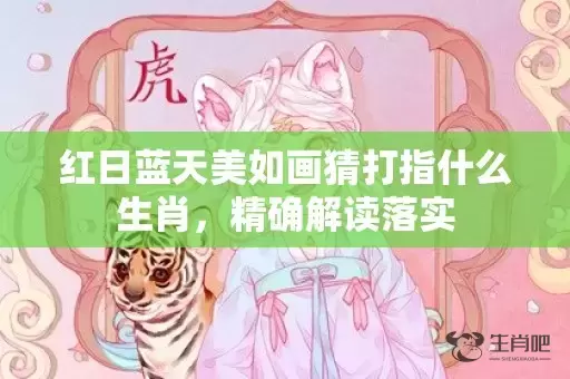 红日蓝天美如画猜打指什么生肖，精确解读落实插图