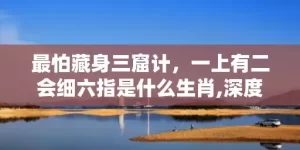 最怕藏身三窟计，一上有二会细六指是什么生肖,深度解读成语含义