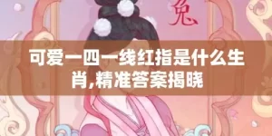 可爱一四一线红指是什么生肖,精准答案揭晓