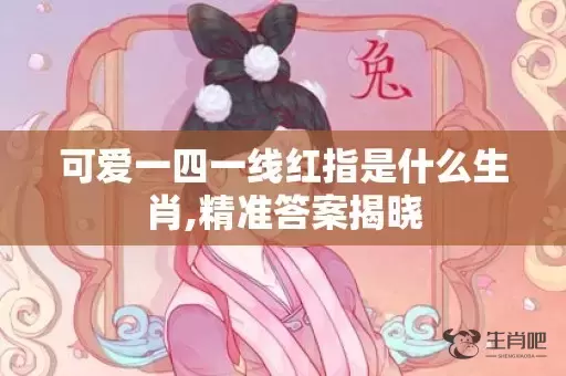 可爱一四一线红指是什么生肖,精准答案揭晓插图