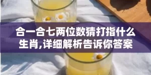 合一合七两位数猜打指什么生肖,详细解析告诉你答案