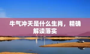 牛气冲天是什么生肖,精确解读落实缩略图 牛气冲天是什么生肖,精确解读落实